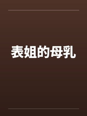 表姐的母乳by佚名笔趣阁无弹窗