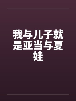 我与儿子就是亚当与夏娃by佚名笔趣阁无弹窗