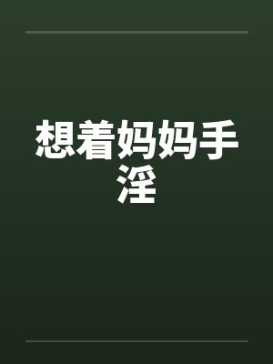 想着妈妈手淫笔趣阁无弹窗