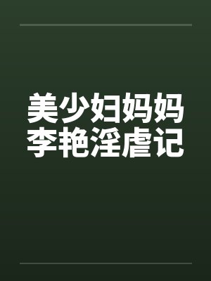 美少妇妈妈李艳淫虐记笔趣阁无弹窗