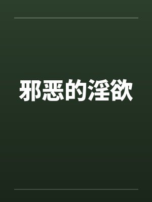 邪恶的淫欲by佚名笔趣阁无弹窗