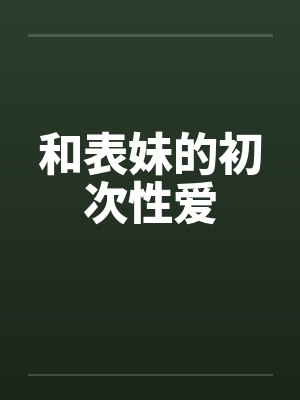 和表妹的初次性爱