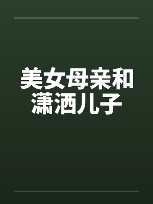 美女母亲和潇洒儿子笔趣阁无弹窗
