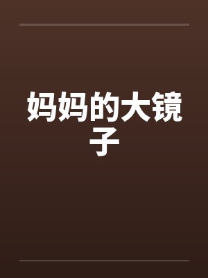妈妈的大镜子by佚名笔趣阁无弹窗