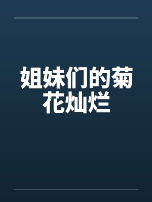 姐妹们的菊花灿烂笔趣阁无弹窗