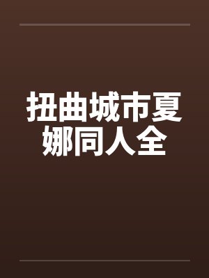 扭曲城市夏娜同人全by佚名笔趣阁无弹窗