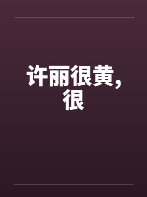 许丽很黄,很笔趣阁无弹窗