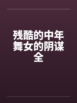 残酷的中年舞女的阴谋全by佚名