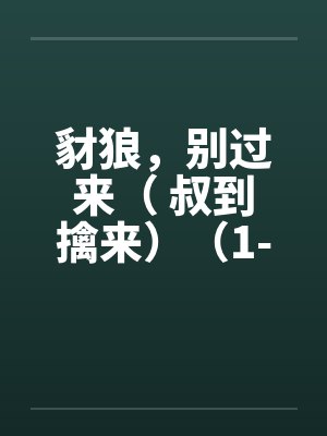 豺狼，别过来（ 叔到擒来）（1-59）