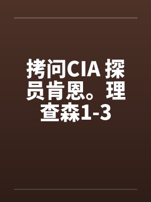 拷问CIA 探员肯恩。理查森1-3笔趣阁无弹窗