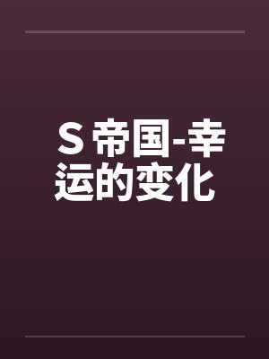 Ｓ帝国-幸运的变化