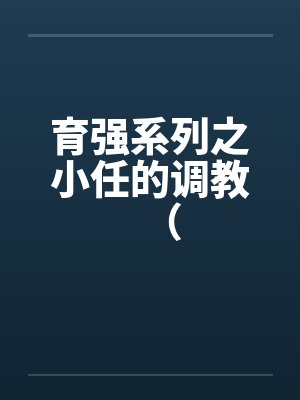 育强系列之小任的调教（笔趣阁无弹窗