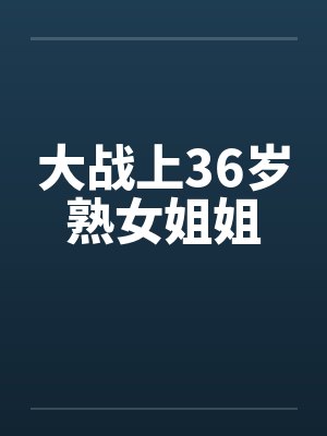 大战上36岁熟女姐姐by佚名