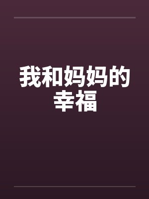 我和妈妈的幸福by佚名笔趣阁无弹窗