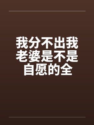 我分不出我老婆是不是自愿的全
