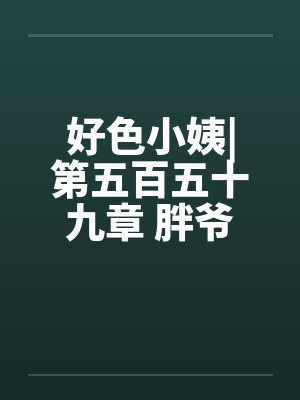 好色小姨|第五百五十九章 胖爷by佚名