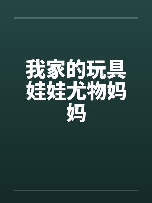我家的玩具娃娃尤物妈妈