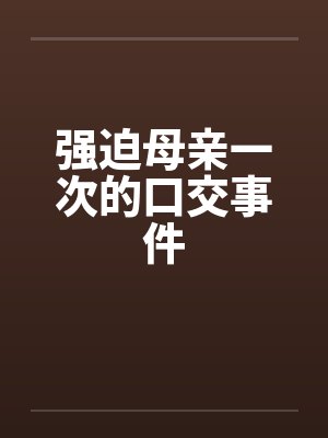 强迫母亲一次的口交事件