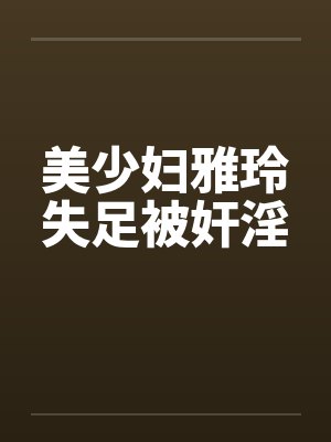 美少妇雅玲失足被奸淫