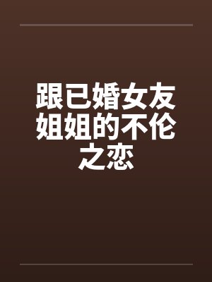 跟已婚女友姐姐的不伦之恋by佚名