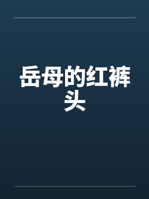 岳母的红裤头笔趣阁无弹窗