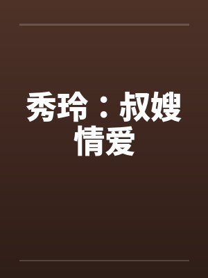 秀玲：叔嫂情爱笔趣阁无弹窗