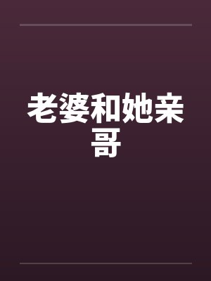 老婆和她亲哥笔趣阁无弹窗