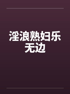 淫浪熟妇乐无边by佚名笔趣阁无弹窗