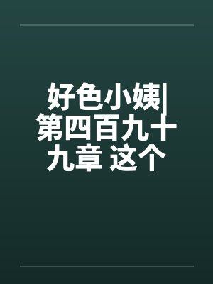 好色小姨|第四百九十九章 这个胖子，究竟是谁啊？by佚名笔趣阁无弹窗