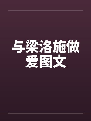 与梁洛施做爱图文