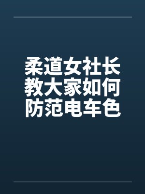 柔道女社长教大家如何防范电车色狼by佚名