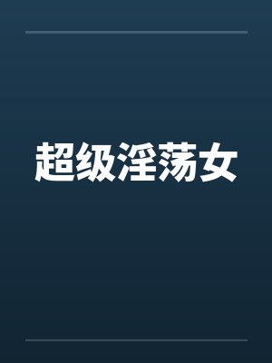 超级淫荡女