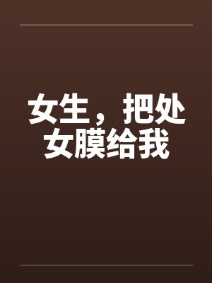 女生，把处女膜给我by佚名