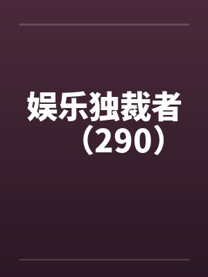 娱乐独裁者（290）by佚名笔趣阁无弹窗
