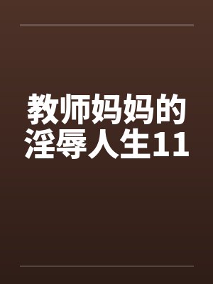 教师妈妈的淫辱人生11by佚名
