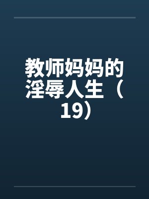 教师妈妈的淫辱人生（19）