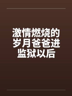 激情燃烧的岁月爸爸进监狱以后by佚名笔趣阁无弹窗
