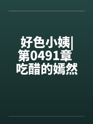 好色小姨|第0491章 吃醋的嫣然freexsby佚名笔趣阁无弹窗