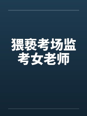 猥亵考场监考女老师笔趣阁无弹窗