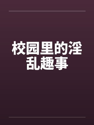 校园里的淫乱趣事by佚名
