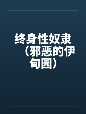 终身性奴隶（邪恶的伊甸园）笔趣阁无弹窗