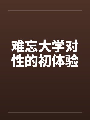 难忘大学对性的初体验