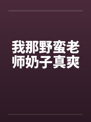 我那野蛮老师奶子真爽by佚名笔趣阁无弹窗