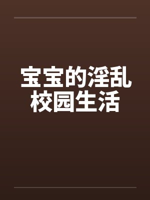宝宝的淫乱校园生活