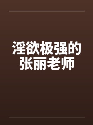淫欲极强的张丽老师