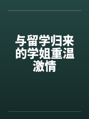与留学归来的学姐重温激情