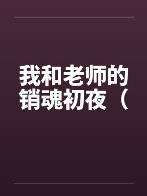 我和老师的销魂初夜（by佚名