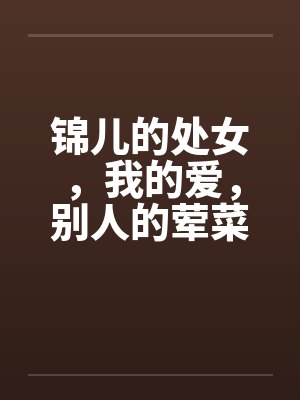 锦儿的处女，我的爱，别人的荤菜！第二章序