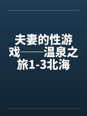 夫妻的性游戏──温泉之旅1-3北海道旅行