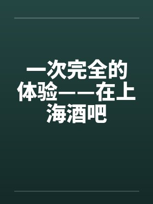 一次完全的体验——在上海酒吧by佚名